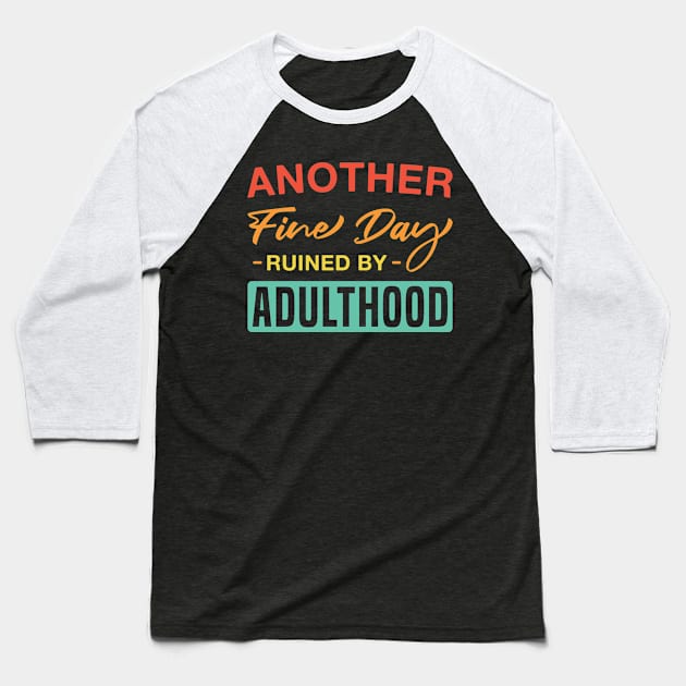 Another Fine Day Ruined by Adulthood Funny Adulting Sarcasm Baseball T-Shirt by FOZClothing